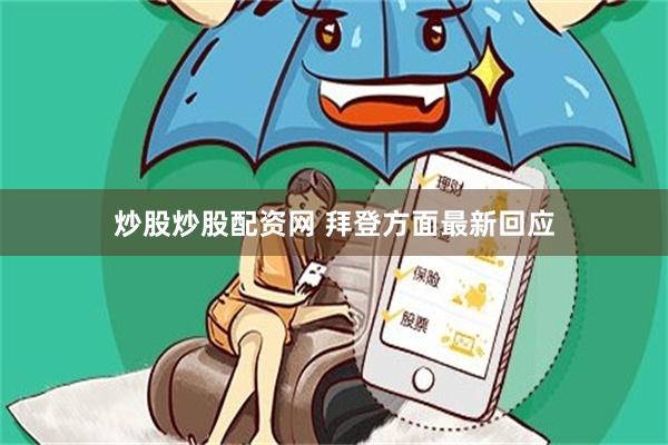 炒股炒股配资网 拜登方面最新回应
