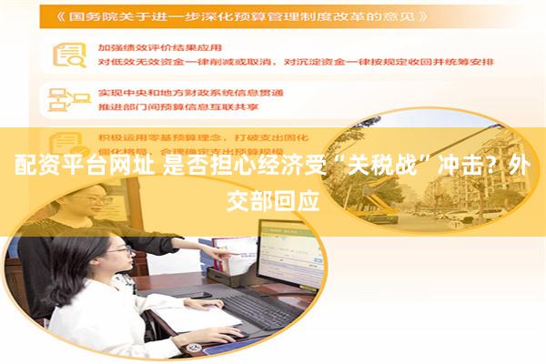 配资平台网址 是否担心经济受“关税战”冲击？外交部回应