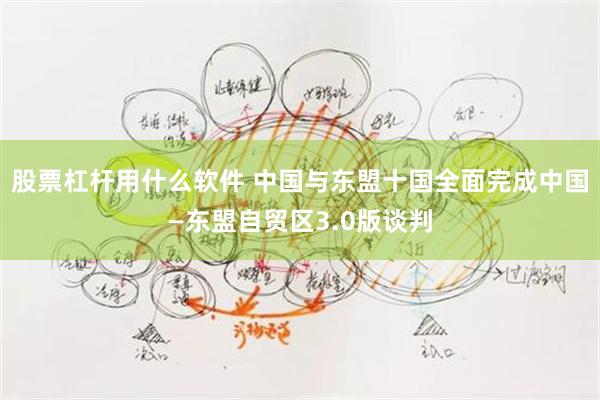 股票杠杆用什么软件 中国与东盟十国全面完成中国—东盟自贸区3.0版谈判