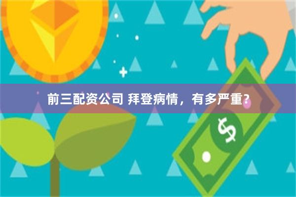 前三配资公司 拜登病情，有多严重？