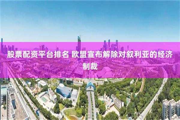 股票配资平台排名 欧盟宣布解除对叙利亚的经济制裁