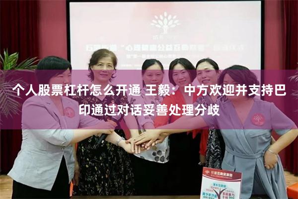 个人股票杠杆怎么开通 王毅:中方欢迎并支持巴印通过对话妥善处理分歧
