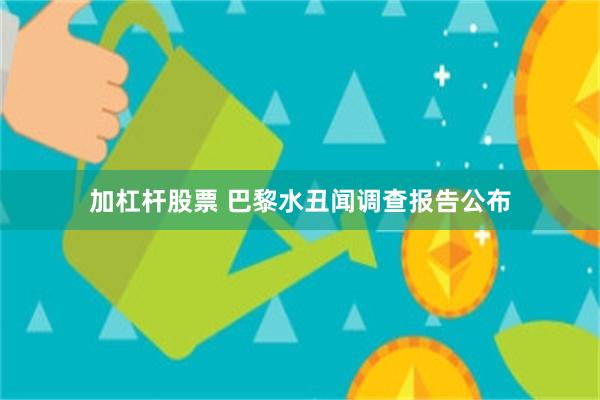 加杠杆股票 巴黎水丑闻调查报告公布