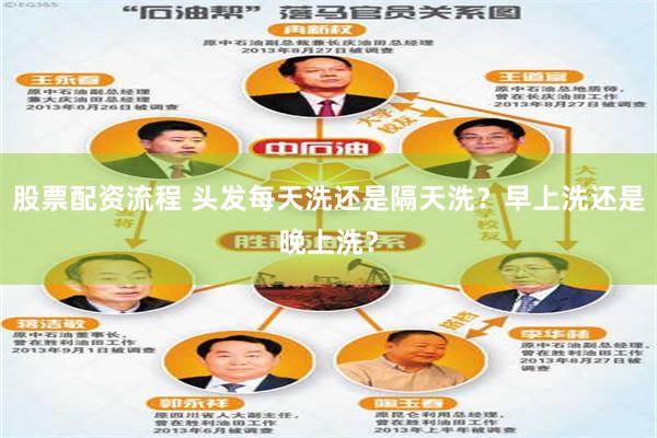股票配资流程 头发每天洗还是隔天洗？早上洗还是晚上洗？