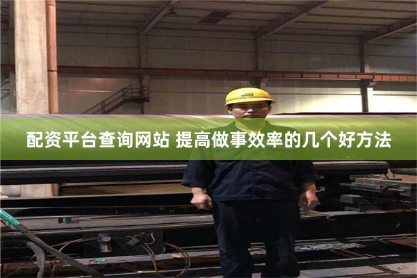 配资平台查询网站 提高做事效率的几个好方法