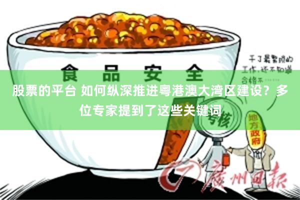 股票的平台 如何纵深推进粤港澳大湾区建设？多位专家提到了这些关键词