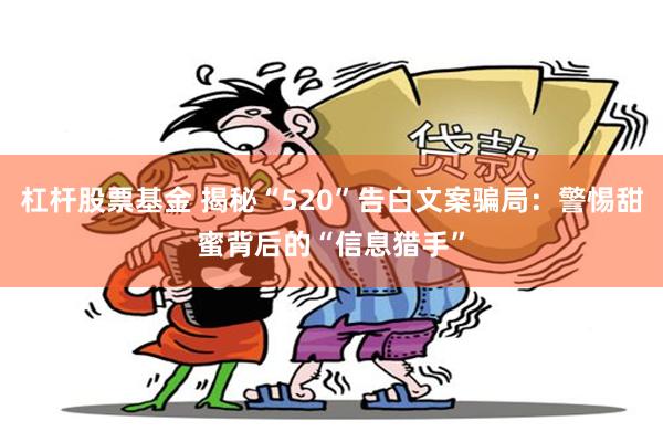 杠杆股票基金 揭秘“520”告白文案骗局：警惕甜蜜背后的“信息猎手”