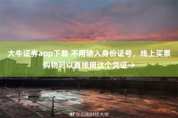 大牛证券app下载 不用输入身份证号，线上买票购物可以直接用这个凭证→