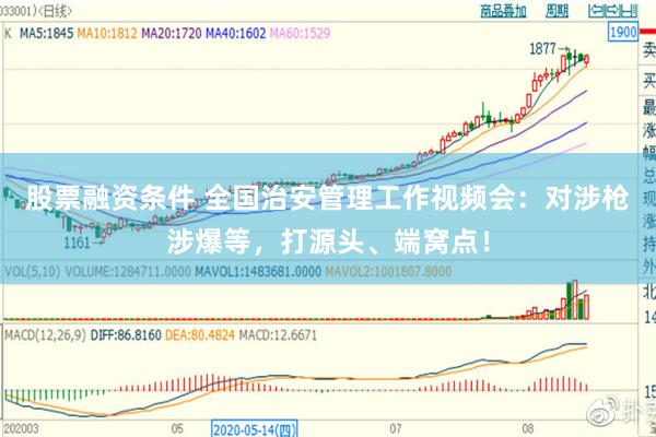 股票融资条件 全国治安管理工作视频会：对涉枪涉爆等，打源头、端窝点！