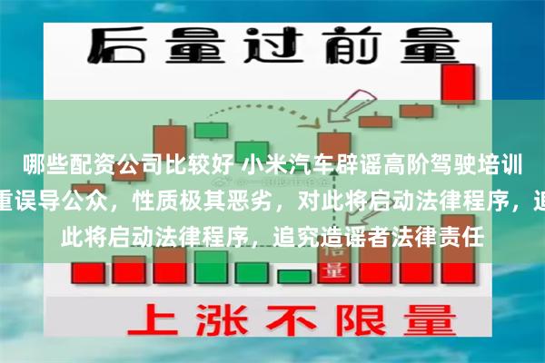 哪些配资公司比较好 小米汽车辟谣高阶驾驶培训出现致命车祸：严重误导公众，性质极其恶劣，对此将启动法律程序，追究造谣者法律责任