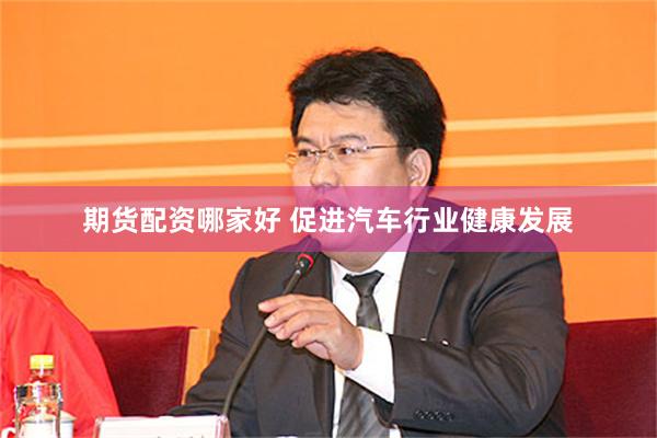 期货配资哪家好 促进汽车行业健康发展