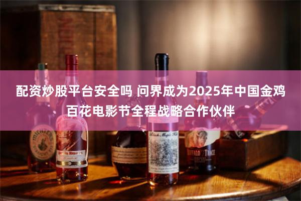 配资炒股平台安全吗 问界成为2025年中国金鸡百花电影节全程战略合作伙伴