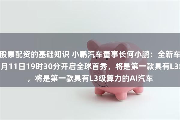 股票配资的基础知识 小鹏汽车董事长何小鹏：全新车型小鹏G7将于6月11日19时30分开启全球首秀，将是第一款具有L3级算力的AI汽车