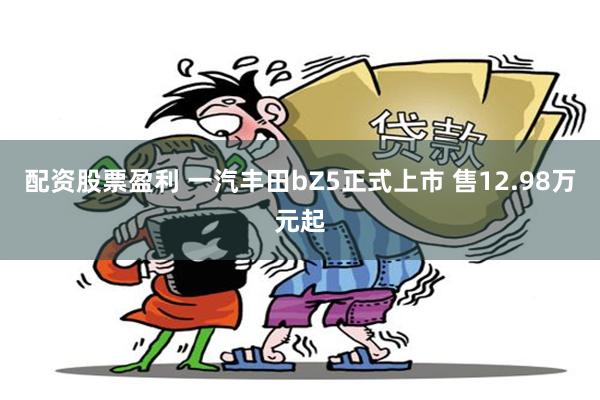 配资股票盈利 一汽丰田bZ5正式上市 售12.98万元起