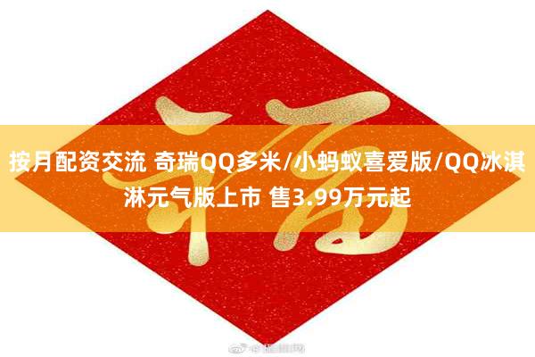 按月配资交流 奇瑞QQ多米/小蚂蚁喜爱版/QQ冰淇淋元气版上市 售3.99万元起