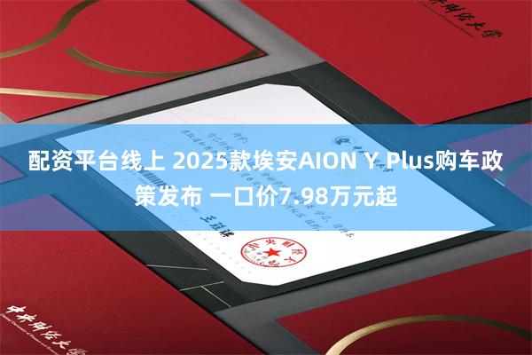 配资平台线上 2025款埃安AION Y Plus购车政策发布 一口价7.98万元起