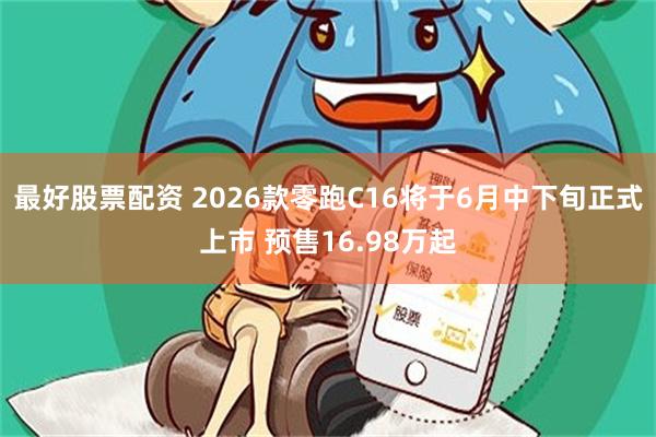 最好股票配资 2026款零跑C16将于6月中下旬正式上市 预售16.98万起
