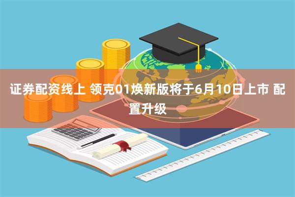 证券配资线上 领克01焕新版将于6月10日上市 配置升级