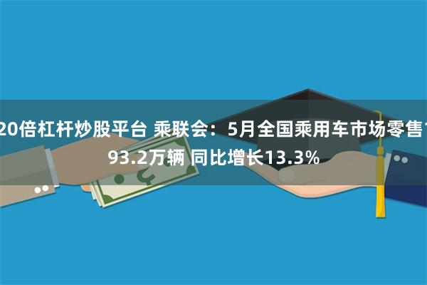 20倍杠杆炒股平台 乘联会：5月全国乘用车市场零售193.2万辆 同比增长13.3%