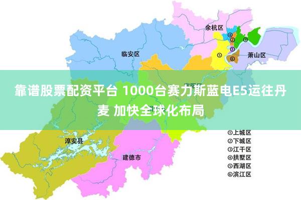 靠谱股票配资平台 1000台赛力斯蓝电E5运往丹麦 加快全球化布局