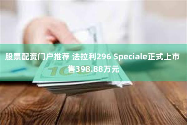 股票配资门户推荐 法拉利296 Speciale正式上市 售398.88万元