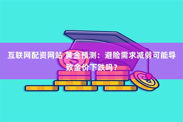互联网配资网站 黄金预测:避险需求减弱可能导致金价下跌吗?
