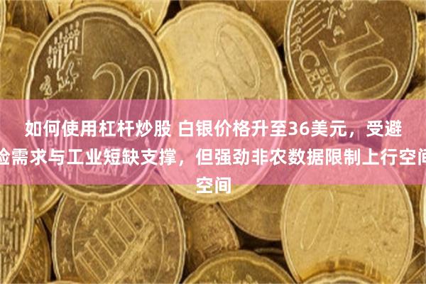 如何使用杠杆炒股 白银价格升至36美元，受避险需求与工业短缺支撑，但强劲非农数据限制上行空间