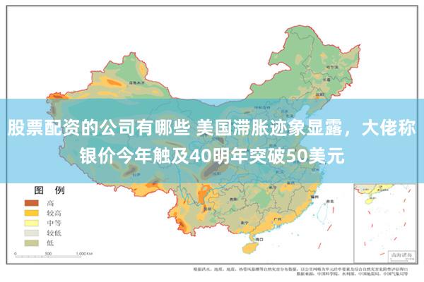 股票配资的公司有哪些 美国滞胀迹象显露，大佬称银价今年触及40明年突破50美元