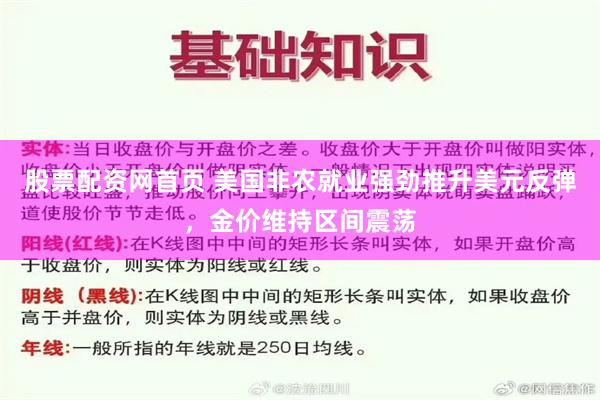 股票配资网首页 美国非农就业强劲推升美元反弹，金价维持区间震荡