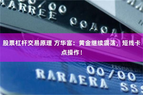 股票杠杆交易原理 方华富：黄金继续震荡，短线卡点操作！