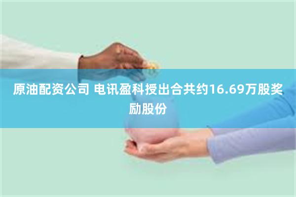 原油配资公司 电讯盈科授出合共约16.69万股奖励股份