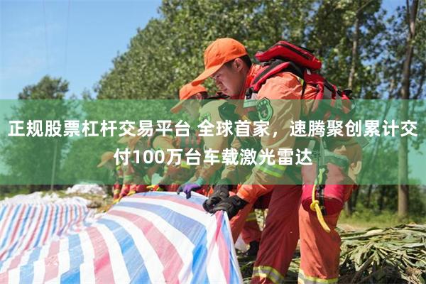 正规股票杠杆交易平台 全球首家，速腾聚创累计交付100万台车载激光雷达