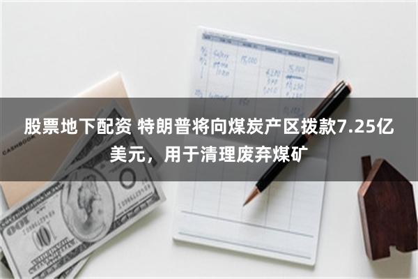 股票地下配资 特朗普将向煤炭产区拨款7.25亿美元，用于清理废弃煤矿