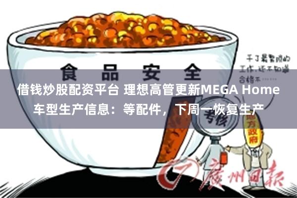 借钱炒股配资平台 理想高管更新MEGA Home车型生产信息：等配件，下周一恢复生产