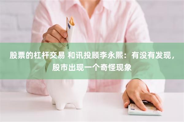 股票的杠杆交易 和讯投顾李永熙：有没有发现，股市出现一个奇怪现象