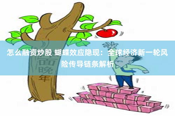 怎么融资炒股 蝴蝶效应隐现：全球经济新一轮风险传导链条解析