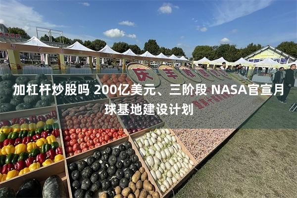 加杠杆炒股吗 200亿美元、三阶段 NASA官宣月球基地建设计划