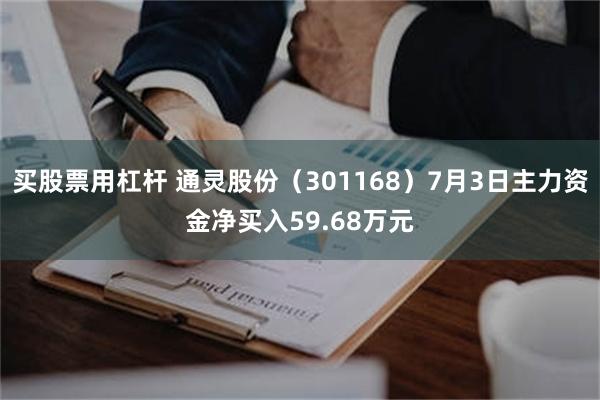 买股票用杠杆 通灵股份（301168）7月3日主力资金净买入59.68万元