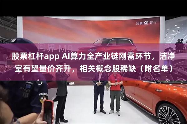 股票杠杆app AI算力全产业链刚需环节，洁净室有望量价齐升，相关概念股稀缺（附名单）