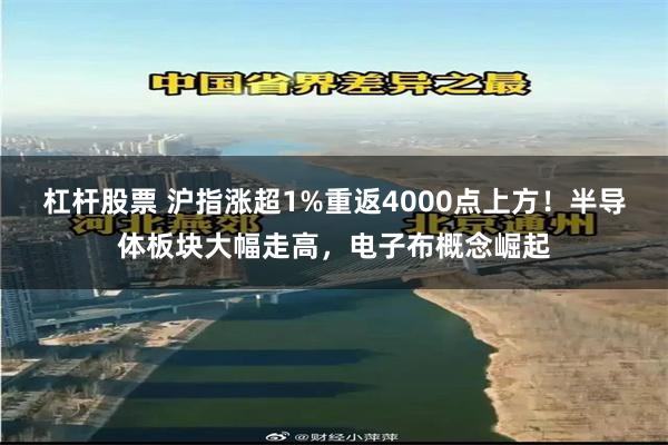 杠杆股票 沪指涨超1%重返4000点上方！半导体板块大幅走高，电子布概念崛起