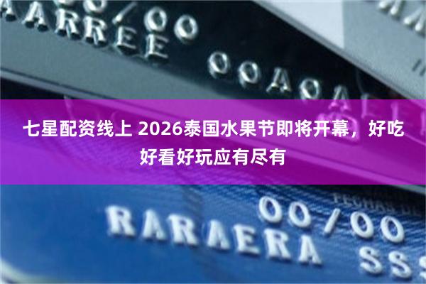 七星配资线上 2026泰国水果节即将开幕，好吃好看好玩应有尽有