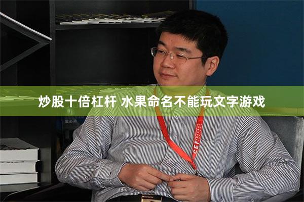 炒股十倍杠杆 水果命名不能玩文字游戏