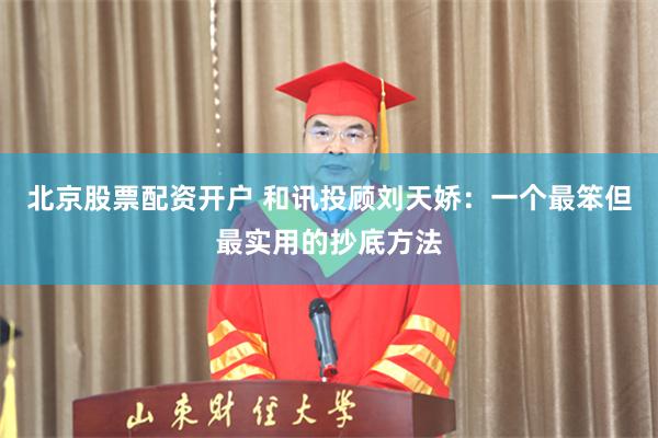 北京股票配资开户 和讯投顾刘天娇：一个最笨但最实用的抄底方法