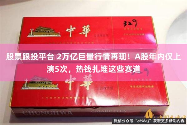 股票跟投平台 2万亿巨量行情再现！A股年内仅上演5次，热钱扎堆这些赛道
