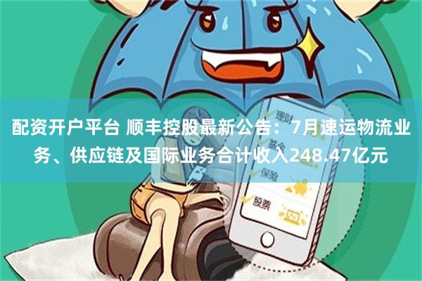 配资开户平台 顺丰控股最新公告：7月速运物流业务、供应链及国际业务合计收入248.47亿元
