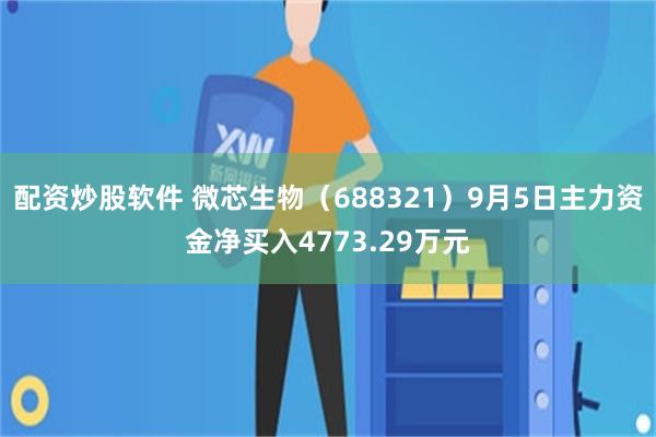 配资炒股软件 微芯生物（688321）9月5日主力资金净买入4773.29万元