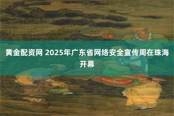黄金配资网 2025年广东省网络安全宣传周在珠海开幕