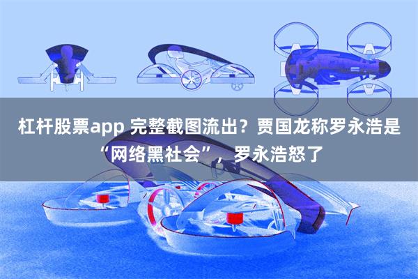 杠杆股票app 完整截图流出？贾国龙称罗永浩是“网络黑社会”，罗永浩怒了