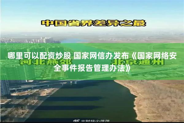 哪里可以配资炒股 国家网信办发布《国家网络安全事件报告管理办法》