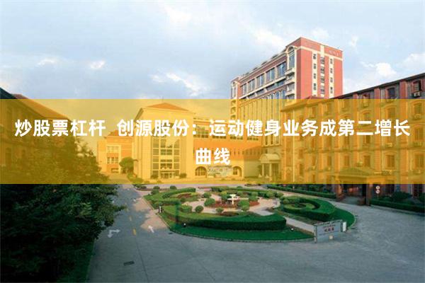 炒股票杠杆 创源股份:运动健身业务成第二增长曲线